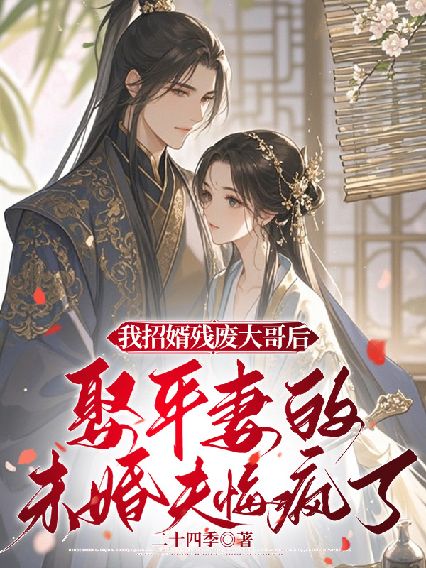 我招婿残废大哥后，娶平妻的未婚夫悔疯了