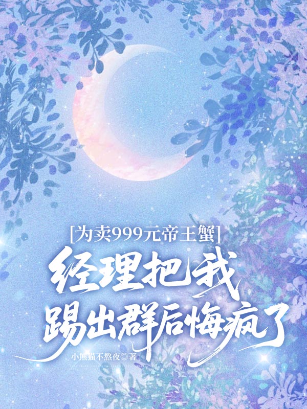 为卖999元帝王蟹，经理把我踢出群后悔疯了