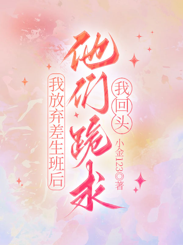 我放弃差生班后，他们跪求我回头