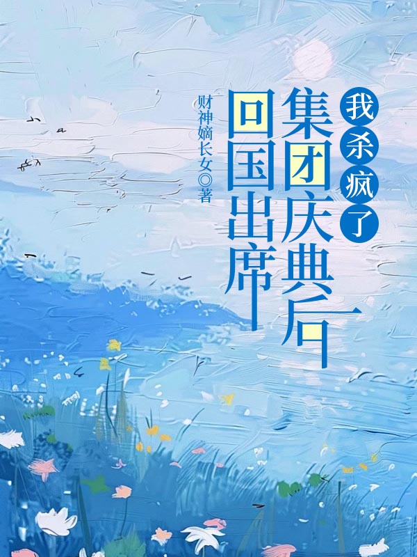 回国出席集团庆典后，我杀疯了