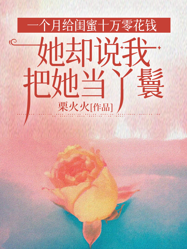 一个月给闺蜜十万零花钱，她却说我把她当丫鬟