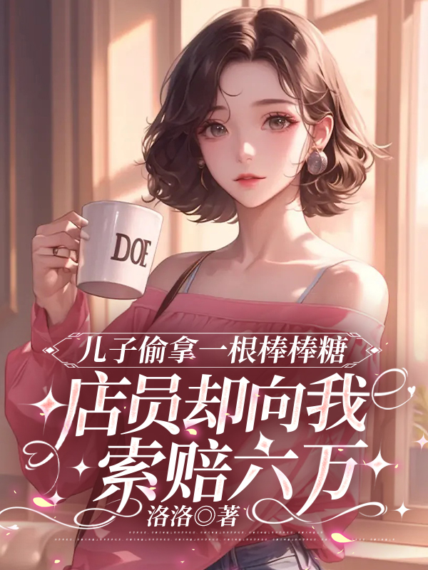 儿子偷拿一根棒棒糖，店员却向我索赔六万