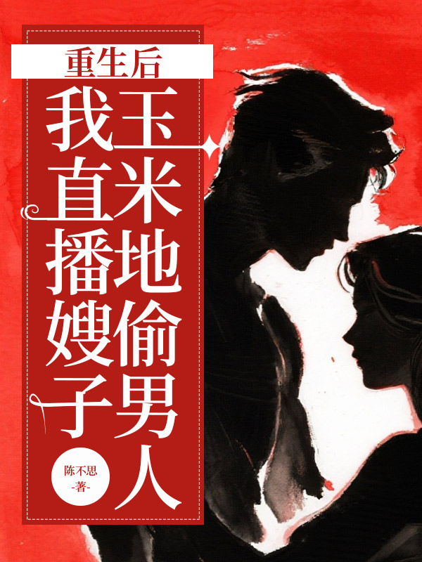 重生后，我直播嫂子玉米地偷男人