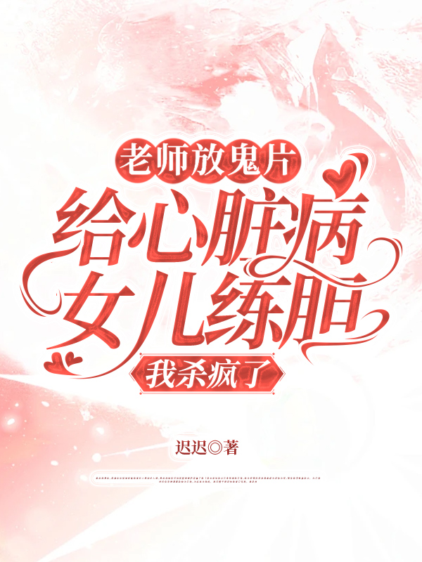 老师放鬼片给心脏病女儿练胆，我杀疯了