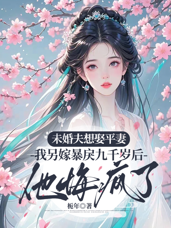 未婚夫想娶平妻，我另嫁暴戾九千岁后他悔疯了