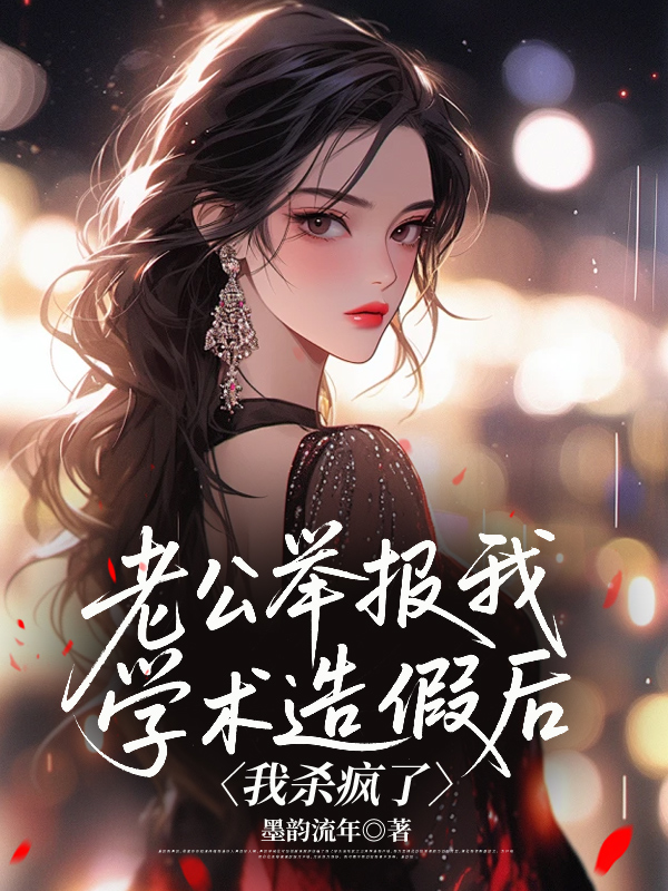 老公举报我学术造假后，我杀疯了