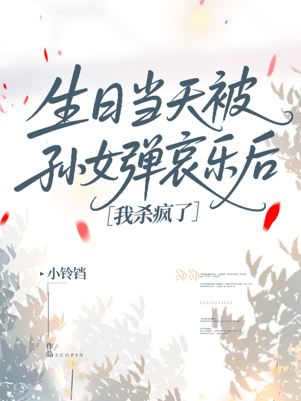 生日当天被孙女弹哀乐后，我杀疯了