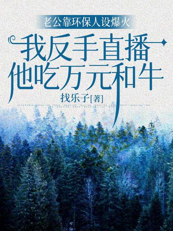 老公靠环保人设爆火，我反手直播他吃万元和牛