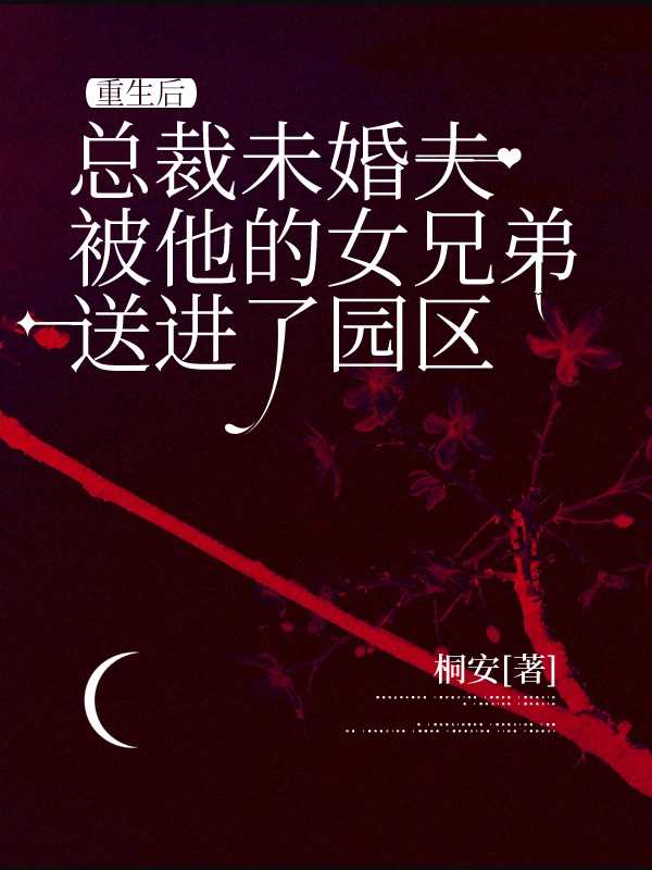 重生后，总裁未婚夫被他的女兄弟送进了园区