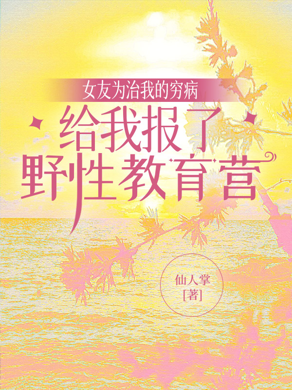 女友为治我的穷病，给我报了野性教育营