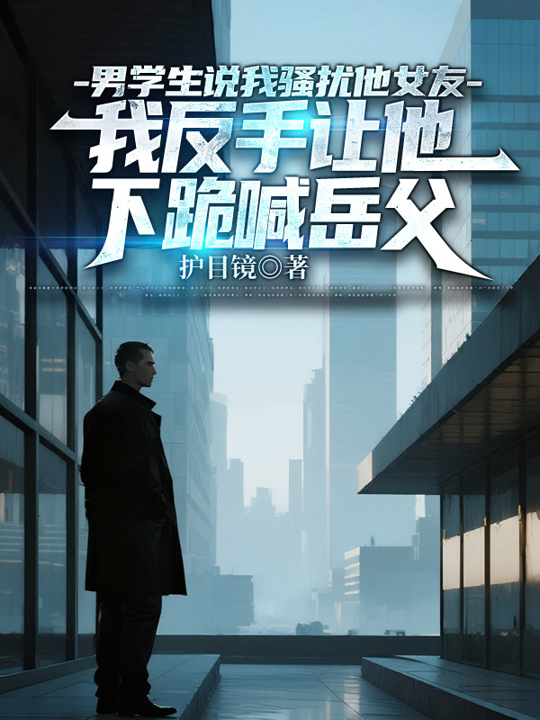 男学生说我骚扰他女友，我反手让他下跪喊岳父