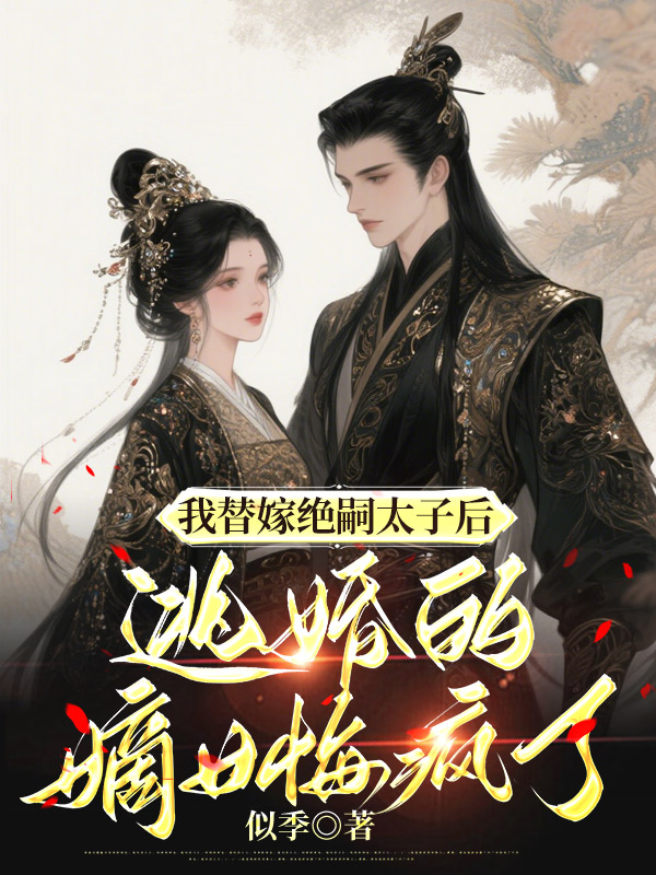 我替嫁绝嗣太子后，逃婚的嫡姐悔疯了
