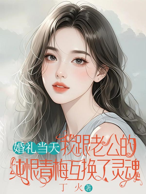 婚礼当天，我跟老公的纯恨青梅互换了灵魂