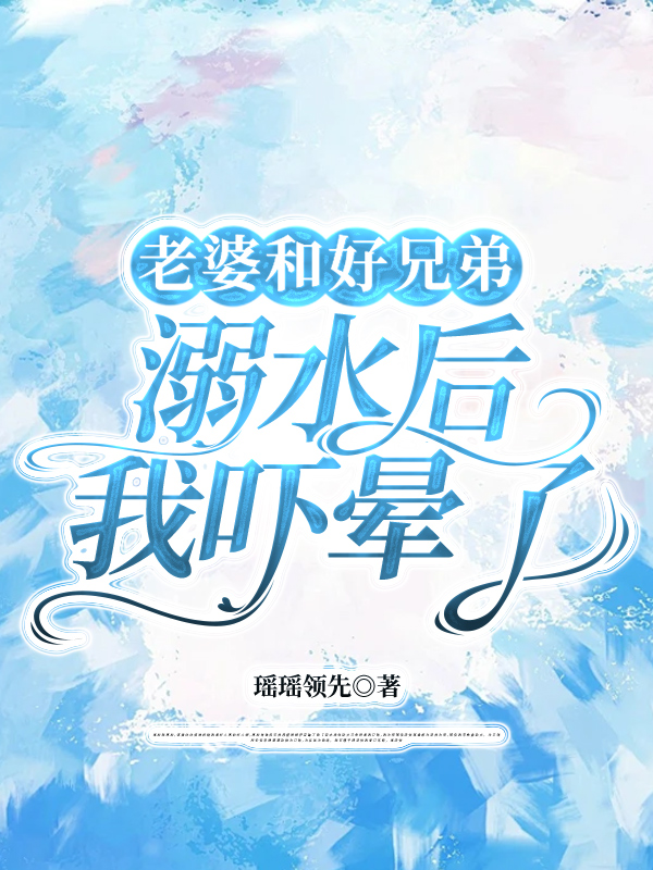 老婆和好兄弟溺水后，我吓晕了