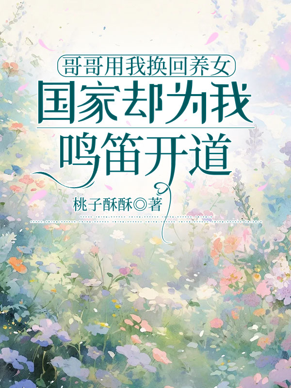 哥哥用我换回养女，国家却为我鸣笛开道