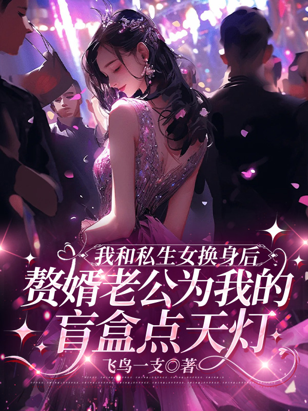 我和私生女换身后，赘婿老公为我的盲盒点天灯