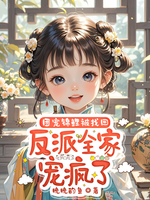 团宠锦鲤被找回，反派全家宠疯了