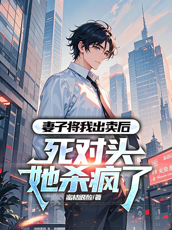 妻子将我出卖后，死对头她杀疯了