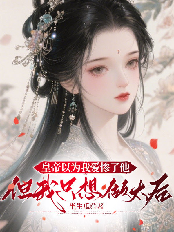 皇帝以为我爱惨了他，但我只想做太后