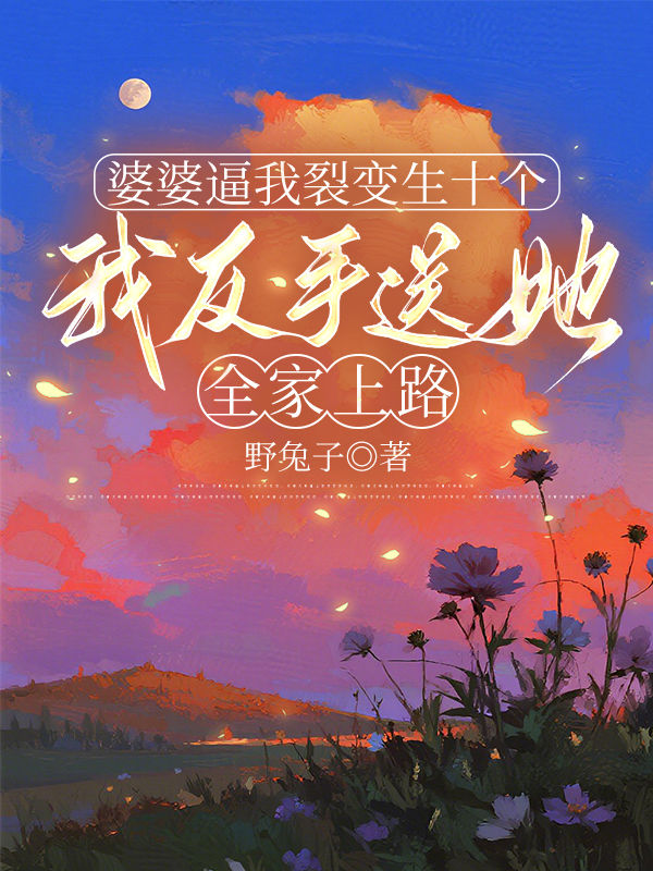 婆婆逼我裂变生十个，我反手送她全家上路