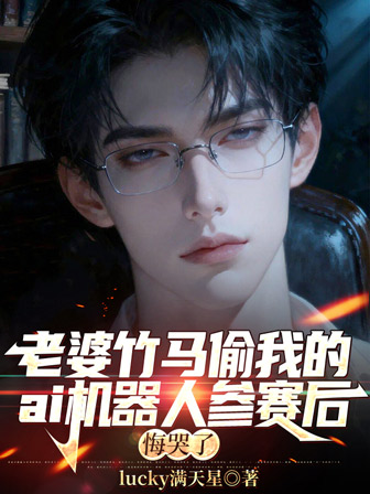 老婆竹马偷我的ai机器人参赛后，悔哭了