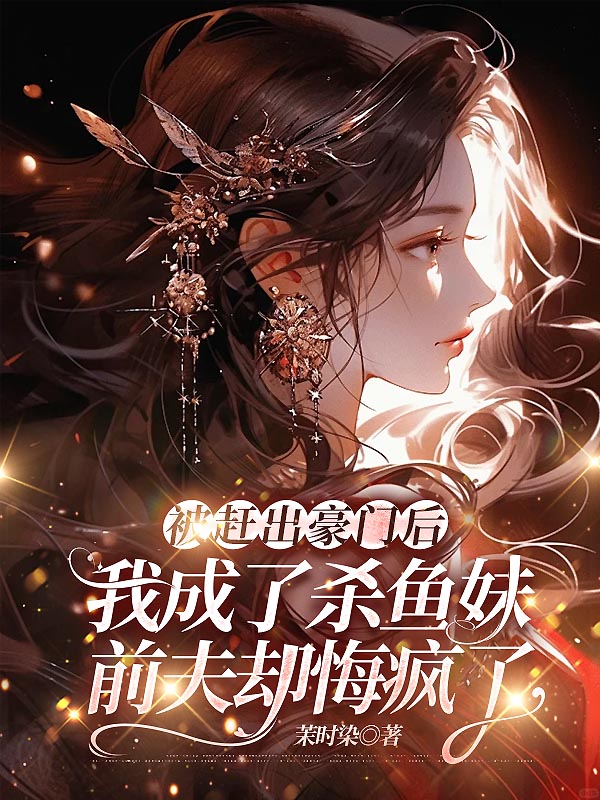 被赶出豪门后我成了杀鱼妹，前夫却悔疯了