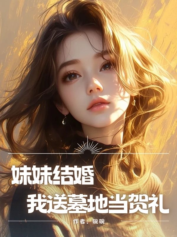 妹妹结婚，我送墓地当贺礼