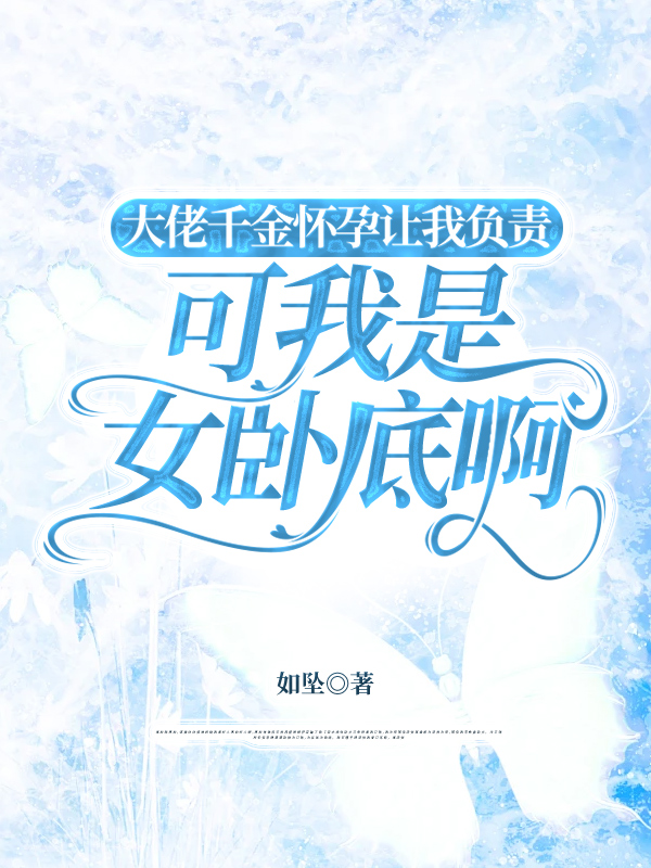 大佬千金怀孕让我负责，可我是女卧底啊