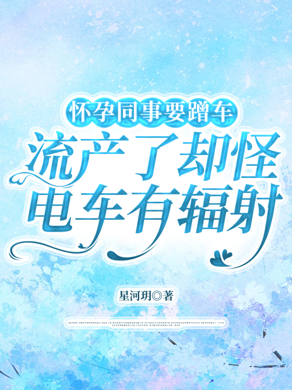 怀孕同事要蹭车，流产了却怪电车有辐射