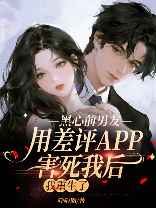 黑心前男友用差评APP害死我后，我重生了