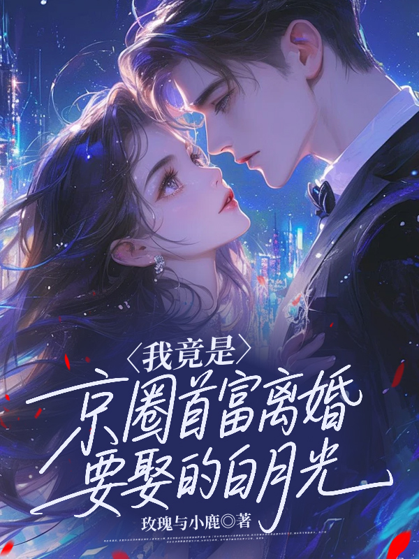 我竟是京圈首富离婚要娶的白月光