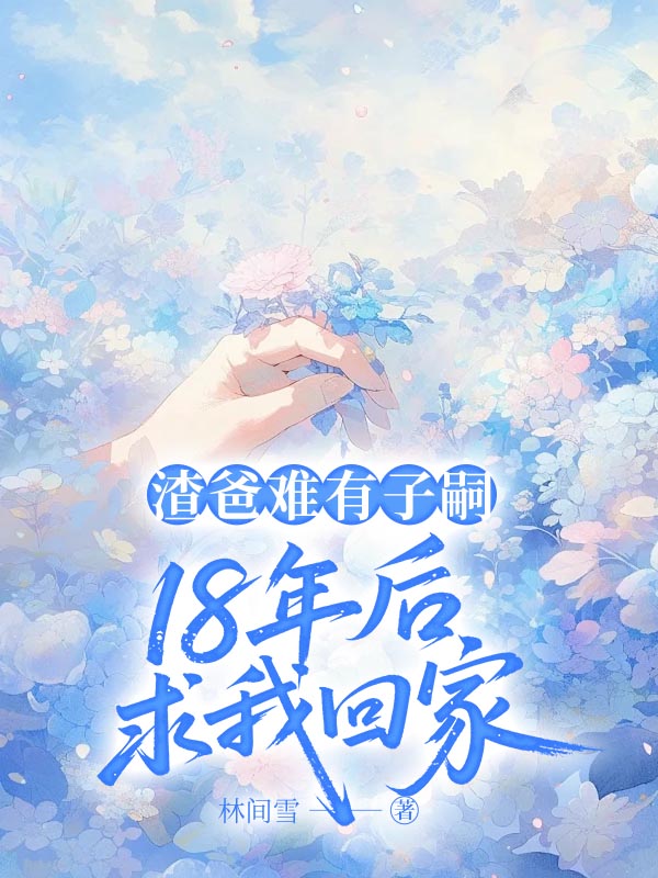 渣爸难有子嗣，18年后求我回家