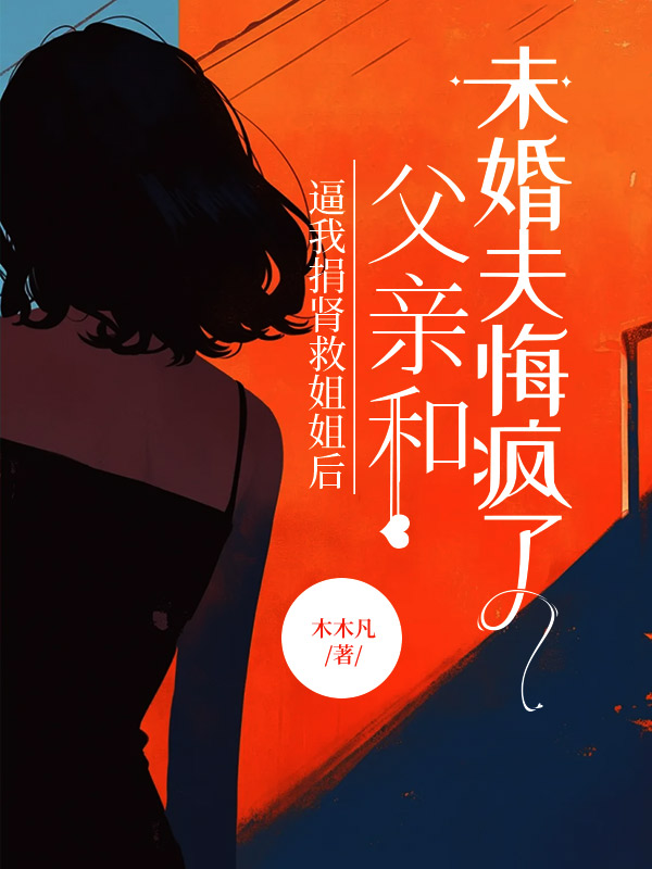 逼我捐肾救姐姐后，父亲和未婚夫悔疯了