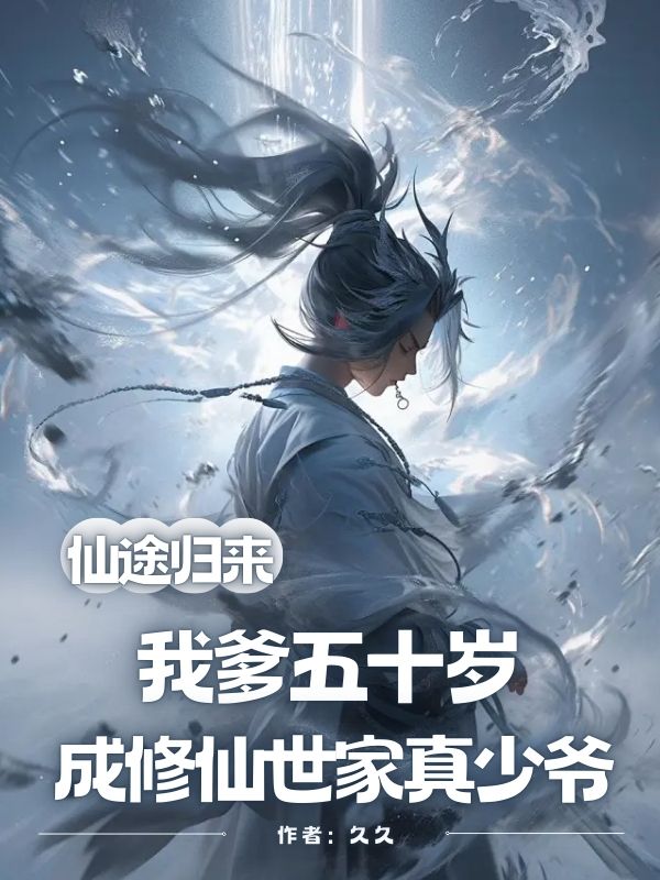 仙途归来，我爹五十岁成修仙世家真少爷