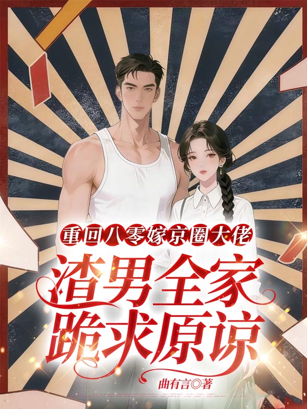 重回八零嫁京圈大佬，渣男全家跪求原谅