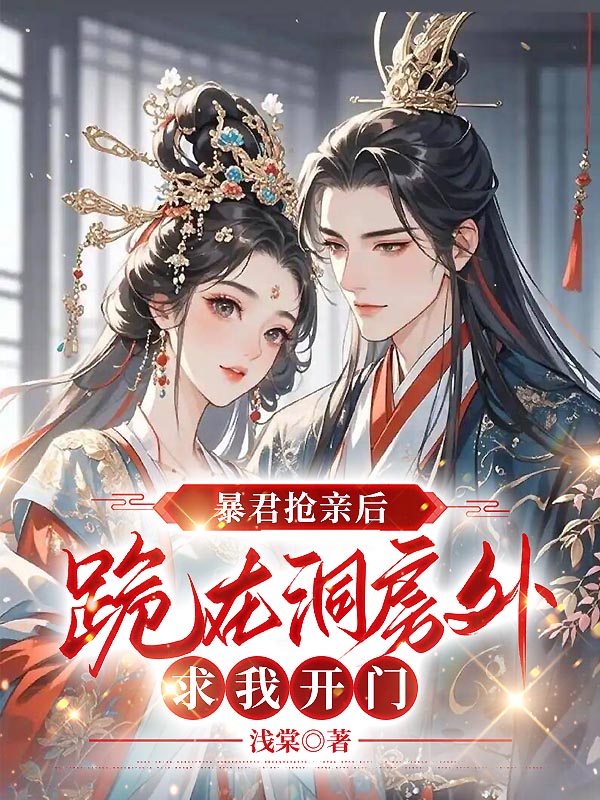 暴君抢亲后，跪在洞房外求我开门