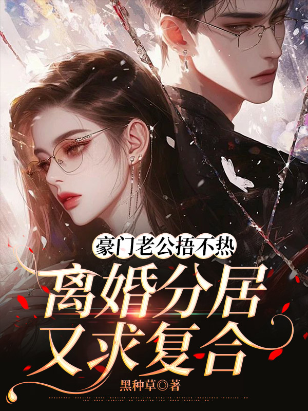 豪门老公捂不热，离婚分居又求复合